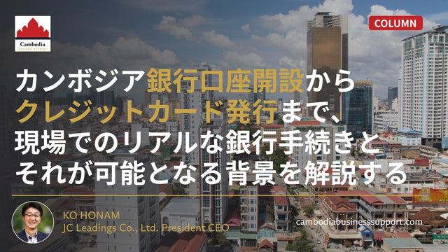カンボジア銀行口座開設からクレジットカード発行まで、現場でのリアルな銀行手続きとそれが可能となる背景を解説する。